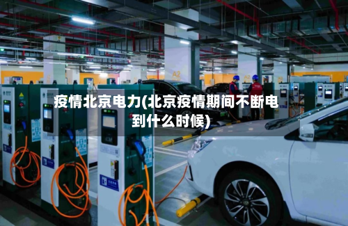 疫情北京电力(北京疫情期间不断电到什么时候)