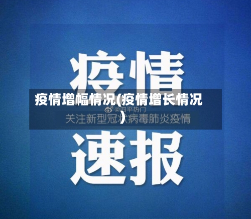 疫情增幅情况(疫情增长情况)-第2张图片