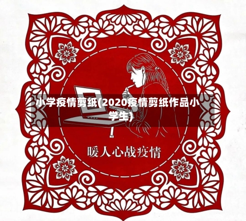 小学疫情剪纸(2020疫情剪纸作品小学生)