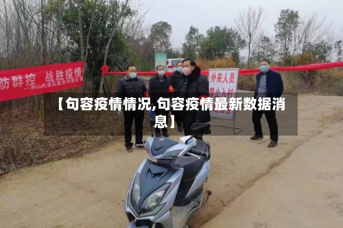 【句容疫情情况,句容疫情最新数据消息】