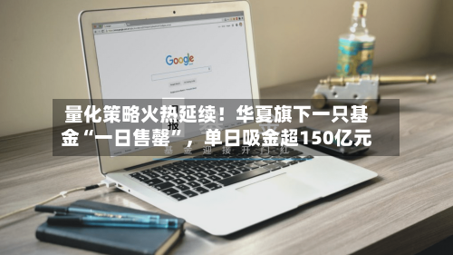 量化策略火热延续！华夏旗下一只基金“一日售罄”，单日吸金超150亿元-第3张图片