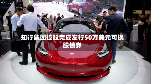 知行集团控股完成发行50万美元可换股债券-第2张图片