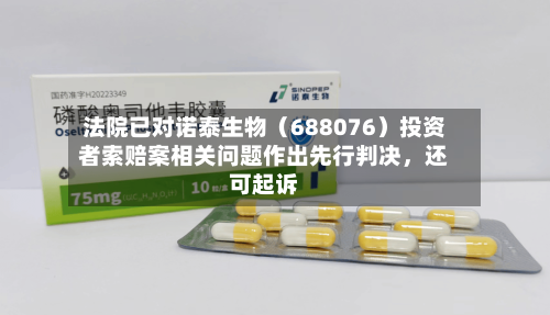 法院已对诺泰生物（688076）投资者索赔案相关问题作出先行判决，还可起诉
