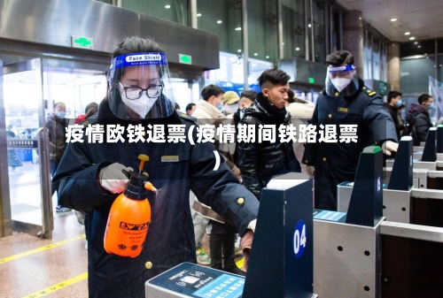 疫情欧铁退票(疫情期间铁路退票)