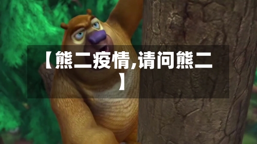 【熊二疫情,请问熊二】