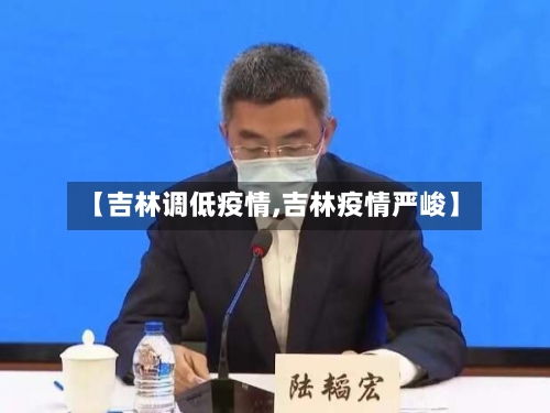 【吉林调低疫情,吉林疫情严峻】-第2张图片
