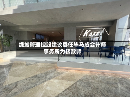 绿城管理控股建议委任毕马威会计师事务所为核数师