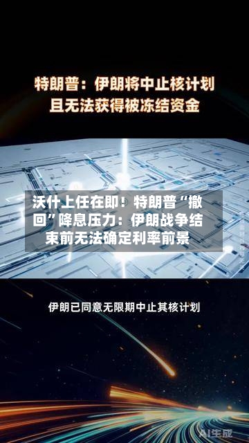 沃什上任在即！特朗普“撤回”降息压力：伊朗战争结束前无法确定利率前景-第3张图片