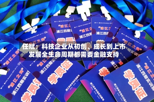 任斌：科技企业从初创、成长到上市发展全生命周期都需要金融支持