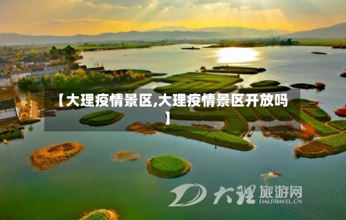 【大理疫情景区,大理疫情景区开放吗】