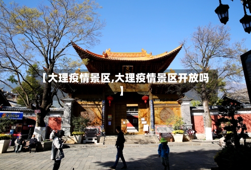 【大理疫情景区,大理疫情景区开放吗】-第2张图片