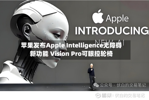 苹果发布Apple Intelligence无障碍新功能 Vision Pro可眼控轮椅-第3张图片