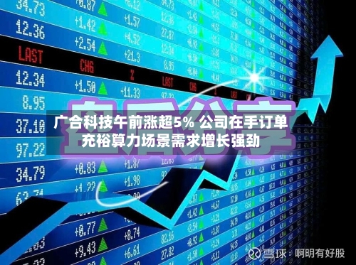 广合科技午前涨超5% 公司在手订单充裕算力场景需求增长强劲-第2张图片