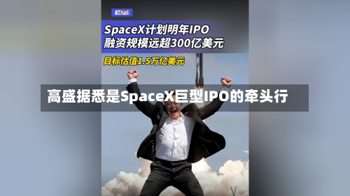 高盛据悉是SpaceX巨型IPO的牵头行