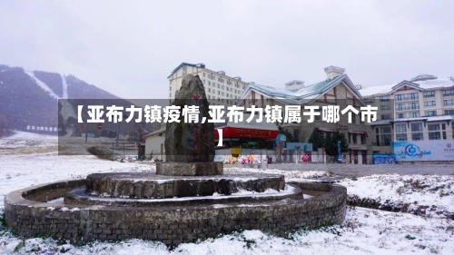 【亚布力镇疫情,亚布力镇属于哪个市】-第3张图片