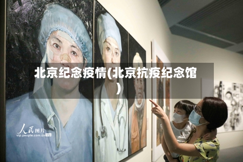 北京纪念疫情(北京抗疫纪念馆)