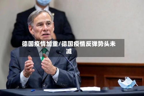 德国疫情加重/德国疫情反弹势头未减-第2张图片