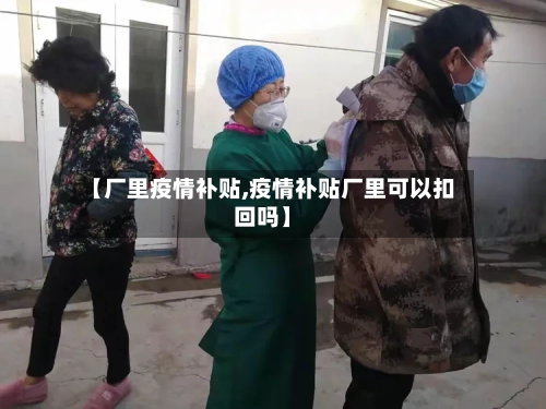 【厂里疫情补贴,疫情补贴厂里可以扣回吗】