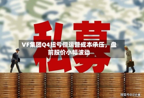 VF集团Q4扭亏但运营成本承压	，盘前股价小幅波动-第2张图片