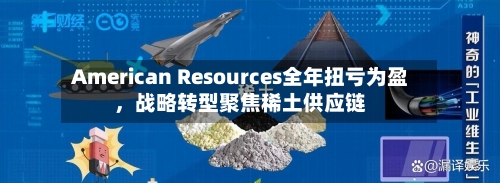 American Resources全年扭亏为盈，战略转型聚焦稀土供应链-第3张图片