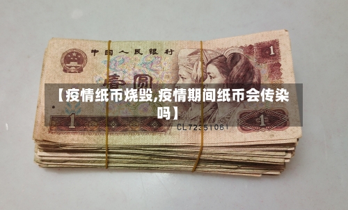 【疫情纸币烧毁,疫情期间纸币会传染吗】-第2张图片