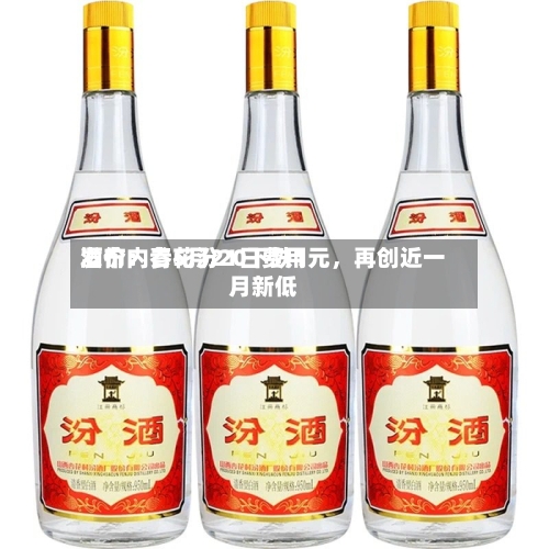 酒价内参5月21日费用发布：青花汾20下跌1元，再创近一月新低-第2张图片