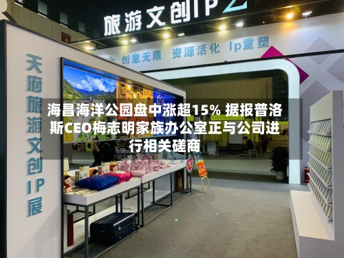 海昌海洋公园盘中涨超15% 据报普洛斯CEO梅志明家族办公室正与公司进行相关磋商