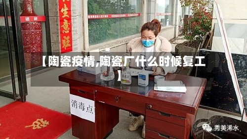【陶瓷疫情,陶瓷厂什么时候复工】