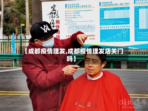 【成都疫情理发,成都疫情理发店关门吗】