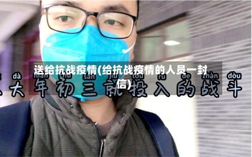 送给抗战疫情(给抗战疫情的人员一封信)-第2张图片