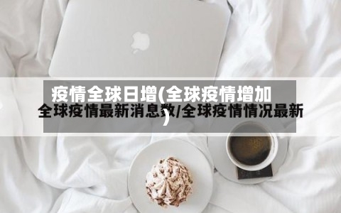 疫情全球日增(全球疫情增加)