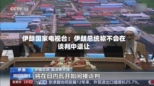伊朗国家电视台:伊朗总统称不会在谈判中退让-第3张图片