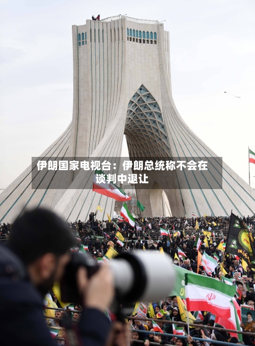 伊朗国家电视台:伊朗总统称不会在谈判中退让-第2张图片