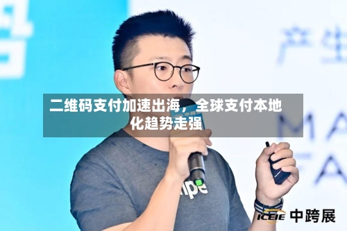 二维码支付加速出海，全球支付本地化趋势走强-第2张图片