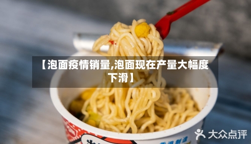 【泡面疫情销量,泡面现在产量大幅度下滑】-第2张图片