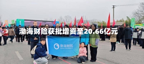 渤海财险获批增资至20.66亿元