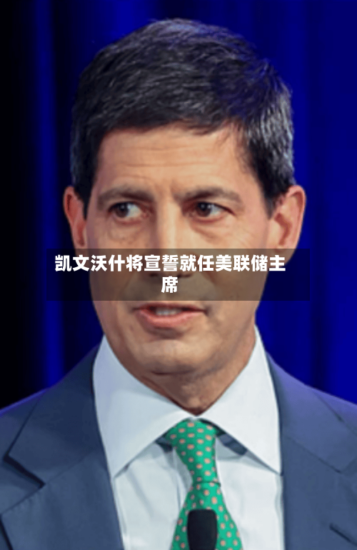凯文沃什将宣誓就任美联储主席