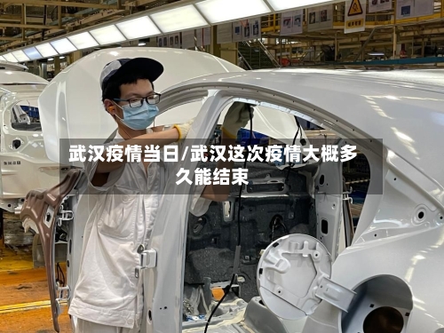 武汉疫情当日/武汉这次疫情大概多久能结束