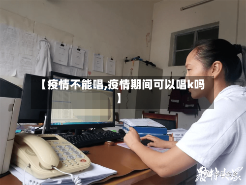 【疫情不能唱,疫情期间可以唱k吗】-第1张图片