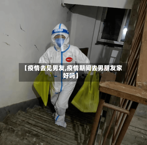 【疫情去见男友,疫情期间去男朋友家好吗】