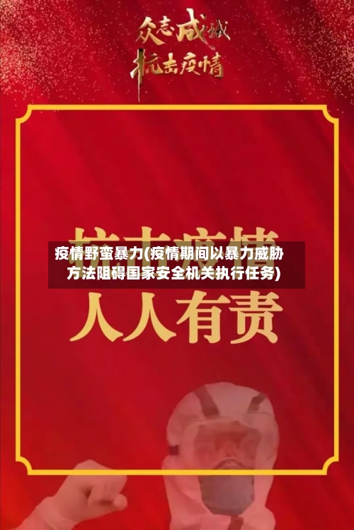 疫情野蛮暴力(疫情期间以暴力威胁方法阻碍国家安全机关执行任务)