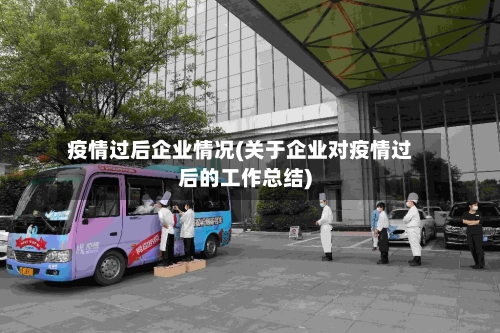 疫情过后企业情况(关于企业对疫情过后的工作总结)