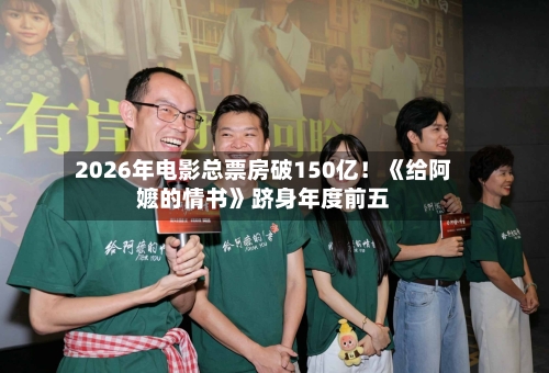2026年电影总票房破150亿!《给阿嬷的情书》跻身年度前五