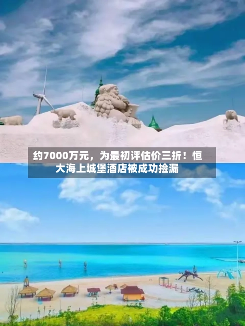 约7000万元，为最初评估价三折！恒大海上城堡酒店被成功捡漏