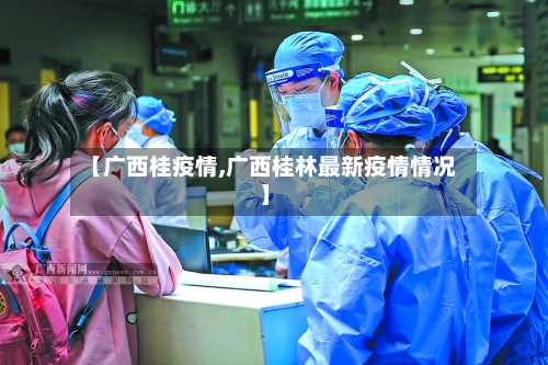 【广西桂疫情,广西桂林最新疫情情况】