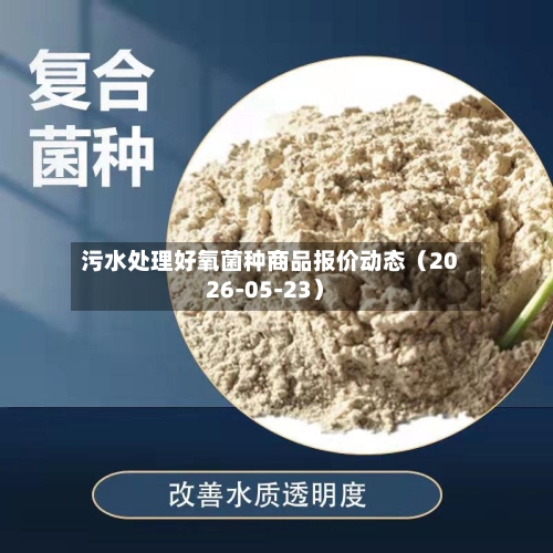 污水处理好氧菌种商品报价动态(2026-05-23)-第3张图片