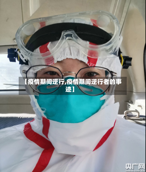 【疫情期间逆行,疫情期间逆行者的事迹】-第2张图片