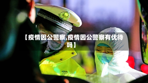 【疫情因公警察,疫情因公警察有优待吗】-第3张图片