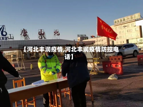 【河北丰润疫情,河北丰润疫情防控电话】