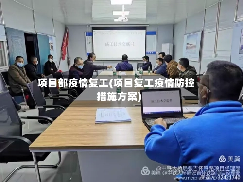 项目部疫情复工(项目复工疫情防控措施方案)